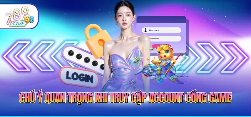 Đăng Nhập 789CLUB 4 Chú ý quan trọng khi truy cập account cổng game