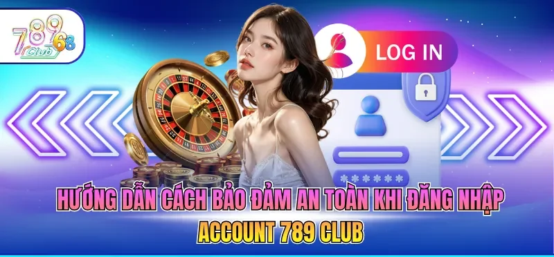 Đăng Nhập 789CLUB 6 Hướng dẫn cách bảo đảm an toàn khi đăng nhập account 789 CLUB