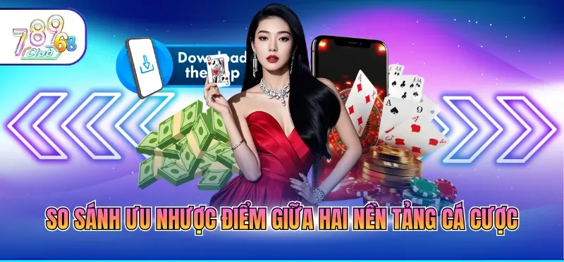 Tải App 789CLUB 6 So sánh ưu nhược điểm giữa hai nền tảng cá cược