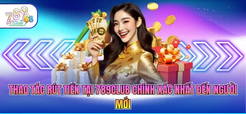 Rút Tiền 789CLUB 3 Thao tác rút tiền tại 789CLUB chính xác nhất đến người mới